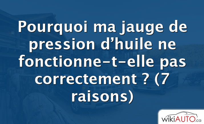 Pourquoi ma jauge de pression d’huile ne fonctionne-t-elle pas correctement ?  (7 raisons)